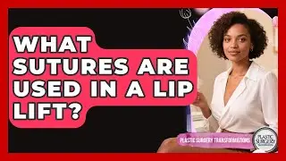 What Sutures Are Used In A Lip Lift? - Plastic Surgery Transformations