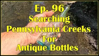 Ep. 96 - Searching Pennsylvania Creeks For Antique Bottles