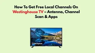 Как получить бесплатные местные каналы на Westinghouse TV &mdash; антенна, сканирование каналов и прило...
