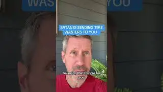 SATAN IS SENDING TIME WASTERS TO YOU