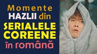 Momente HAZLII din SERIALELE COREENE &icirc;n LIMBA ROM&Acirc;NĂ