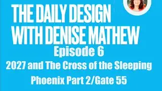 The Daily Design with Denise Mathew/Episode 6/2027 the Cross of the Sleeping Phoenix: Part 2/Gate 55