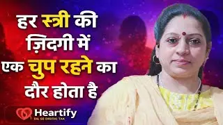 क्यों स्त्री चुप हो जाती है? | Every Woman&rsquo;s Silent Phase Explained | Heartify Dil Se Digital tak 