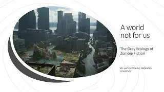 A World Without Us: The Grey Ecology of Zombie Fiction, Conference Presentation, Dr. Lars Schmeink