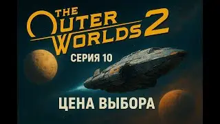 The Outer Worlds 2 &mdash;Серия 10  &laquo;Цена выбора: когда уже поздно отступать&raquo;