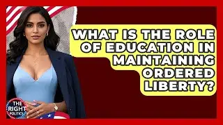 What Is The Role Of Education In Maintaining Ordered Liberty? - The Right Politics