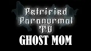 Petrified Paranormal TV - Episode 7 - GHOST MOM - Paula's Paranormal Project