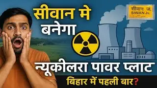 सीवान न्यूक्लियर प्लांट की सच्चाई | मिलेगा युवाओं को नौकरी?