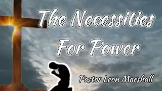 Necessities For Power (Pastor Leon Marshall)
