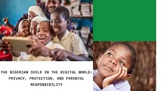 🎥 Safeguarding the Nigerian Child in the Digital Age: Balancing Empowerment, Privacy, and Protection