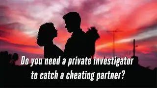 Do you need a private investigator to catch a cheating partner?