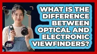 What Is The Difference Between Optical And Electronic Viewfinders?