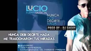 NUNCA DEBI DECIRTE NADA - ♫LUCIO FUENTE MUSICAL (PROD BY DJ SHEKY)