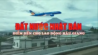 PHÓNG SỰ ĐẤT NƯỚC NHẬT BẢN - ĐIỂM ĐẾN CHO LAO ĐỘNG HẬU GIANG