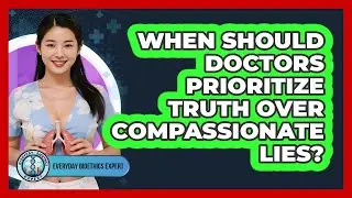 When Should Doctors Prioritize Truth Over Compassionate Lies? - Everyday Bioethics Expert