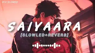 SAIYAARA (Slowled + Reverb) | Mohit Chauhan, Taraannum Malik | VFX SLOWED