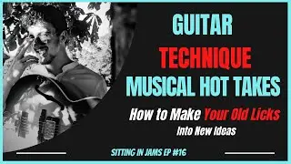 SIJ#16 Improving Guitar Technique, Musical Hot Takes and How to Make Your Old Licks Into New Ideas