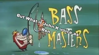 Bass Masters But What If John K Voice as Ren