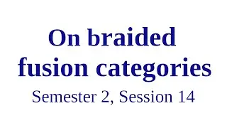 On braided fusion categories - Semester 2, Session 14