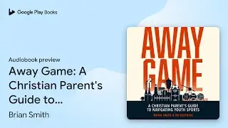 Away Game: A Christian Parent's Guide to&hellip; by Brian Smith &middot; Audiobook preview