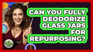 Can You Fully Deodorize Glass Jars For Repurposing?