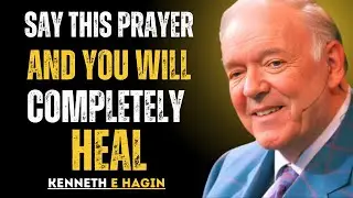 Say This Prayer and You Will Completely Heal- Kenneth E. Hagin