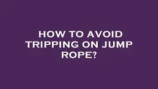 How to avoid tripping on jump rope?