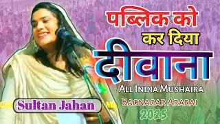 पब्लिक को कर दिया दीवाना|Sultan Jahan|All India Mushaira Bagnagar Araria Bihar | New Mushaira 2025