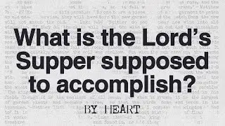 What is the Lord’s Supper supposed to accomplish? // By Heart [Sermon]
