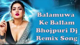 Balamuwa Ke Ballam Bhojpuri Dj Remix Song | #Bhojpuri_DJ_Remix | DJ Remix Song | Party Remix