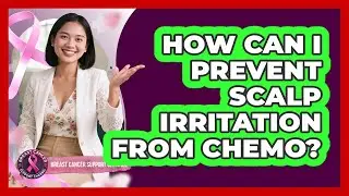How Can I Prevent Scalp Irritation From Chemo?