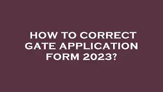 How to correct gate application form 2023?