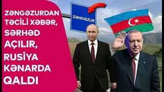 Zəngəzurdan TƏCİLİ XƏBƏR, Sərhəd AÇILIR, Rusiya KƏNARDA QALDI - DETALLAR