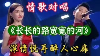 情歌对唱《长长的路宽宽的河》旋律悦耳优美歌声醉人心扉太好听了