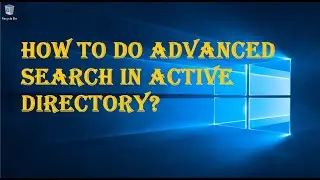HOW TO DO ADVANCED SEARCH IN ACTIVE DIRECTORY?