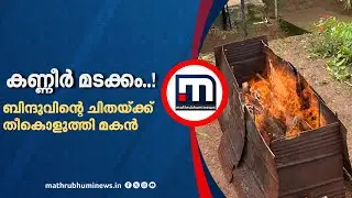 കണ്ണീർ മടക്കം..! ബിന്ദുവിന്റെ ചിതയ്ക്ക് തീകൊളുത്തി, കണ്ടുനിൽക്കാനാകാതെ ഉറ്റവർ