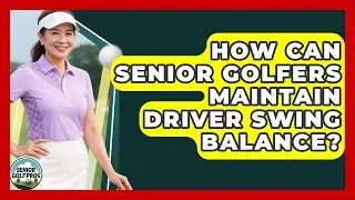 How Can Senior Golfers Maintain Driver Swing Balance? - Senior Golf Pros