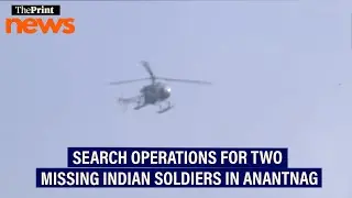 Indian Army conducts search operations for two missing soldiers in Anantnag&rsquo;s Ahlan Gadol forest