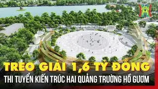 Treo giải 1,6 tỷ đồng thi tuyển kiến trúc hai quảng trường Hồ Gươm | Tin tức