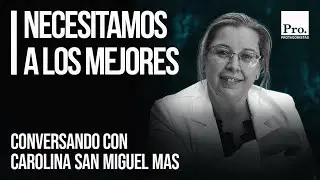 Necesitamos a los mejores - Conversando con Carolina San Miguel Mas - Protagonistas.org