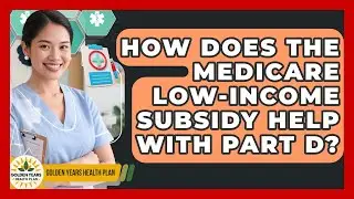 How Does The Medicare Low-Income Subsidy Help With Part D? - Golden Years Health Plan