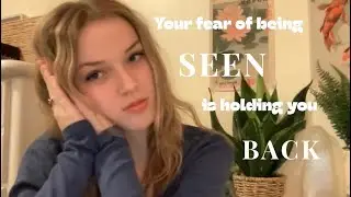 Your fear of being seen is holding you back.