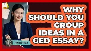 Why Should You Group Ideas In A GED Essay?