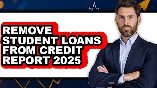 How to Remove Student Loans from Credit Report 2025 (full Guide)