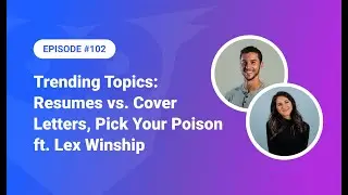 102: Trending Topics - Resumes vs. Cover Letters, Pick Your Poison ft. Lex Winship