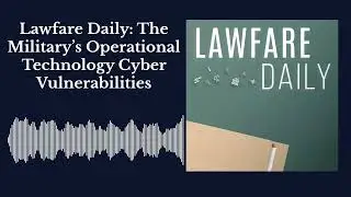 Lawfare Daily: The Military&rsquo;s Operational Technology Cyber Vulnerabilities