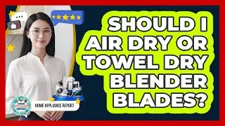 Should I Air Dry Or Towel Dry Blender Blades?