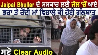 Jaipal Bhullar के संस्कार पर जेल से आए भाई और रोती हुई माँ के बीच क्या हुई बातचीत, सुनिए Clear Audio
