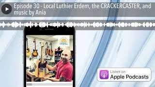 Episode 30 - Local Luthier Erdem, the CRACKERCASTER, and music by Ania
