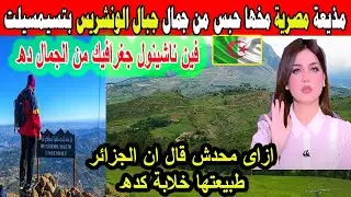 #شاهد مذيعة مصرية مخها حبس من جمال جبال الونشريس بتسيمسيليت بالجزائر